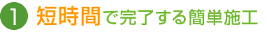 短時間で完了する簡単施工