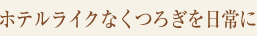 ホテルライクなくつろぎを日常に