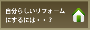 自分らしいリフォームにするには・・？